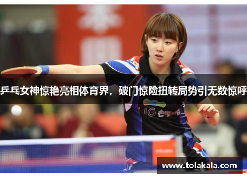 乒乓女神惊艳亮相体育界，破门惊险扭转局势引无数惊呼