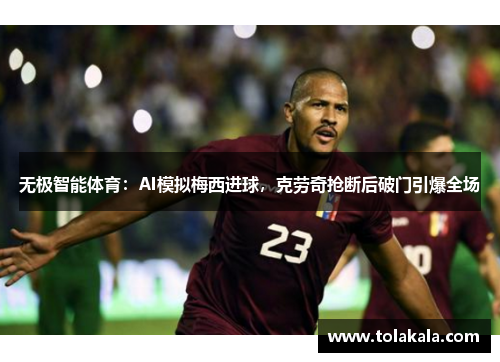 无极智能体育：AI模拟梅西进球，克劳奇抢断后破门引爆全场